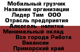 Мобильный грузчик › Название организации ­ Лидер Тим, ООО › Отрасль предприятия ­ Алкоголь, напитки › Минимальный оклад ­ 18 000 - Все города Работа » Вакансии   . Приморский край,Спасск-Дальний г.